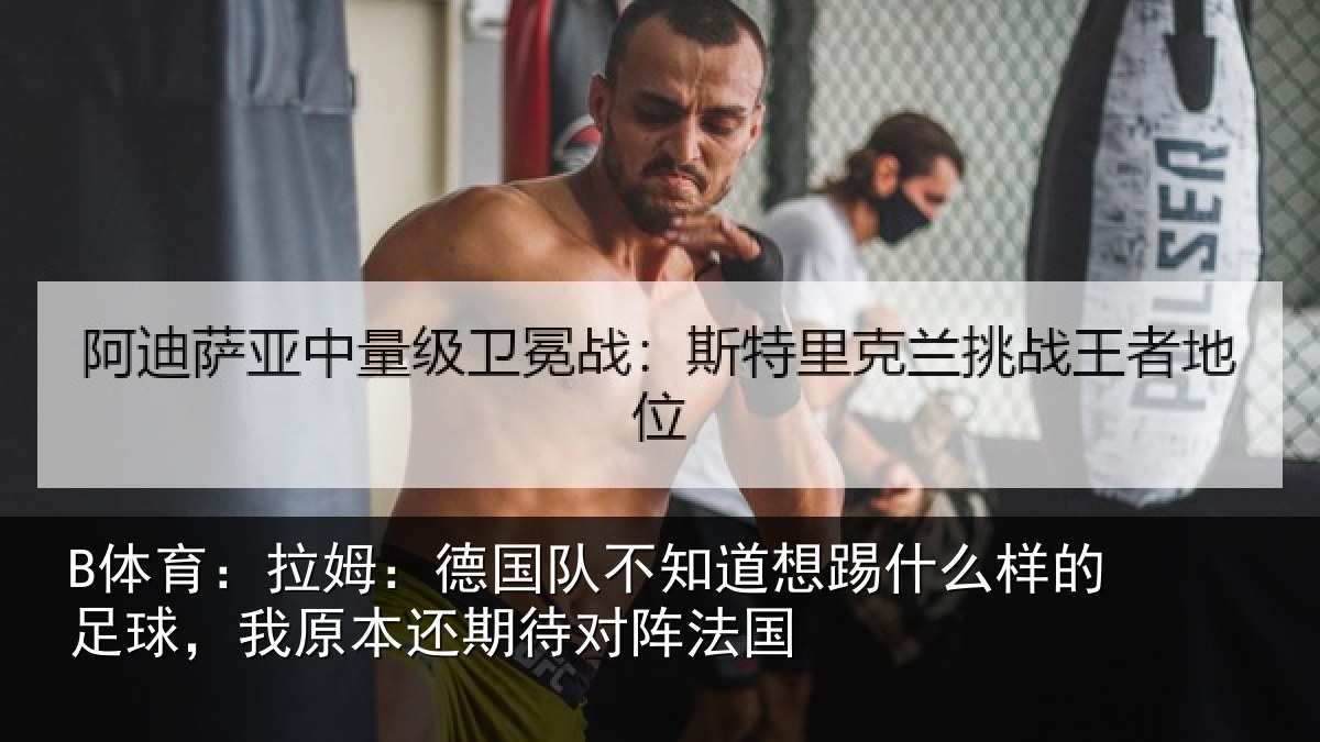 B体育:拉姆相关情况什么相关情况期待对阵法国
