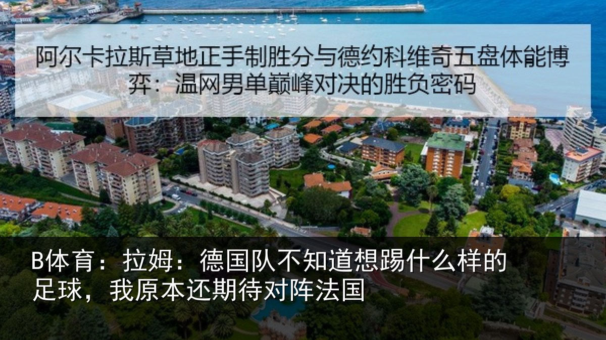 B体育:拉姆:德国队不知道想踢什么样的足球,我原本还期待对阵法国