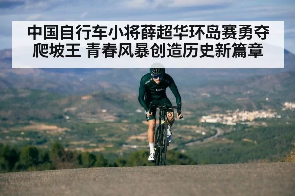 中国自行车小将薛超华环岛赛勇夺爬坡王 青春风暴创造历史新篇章