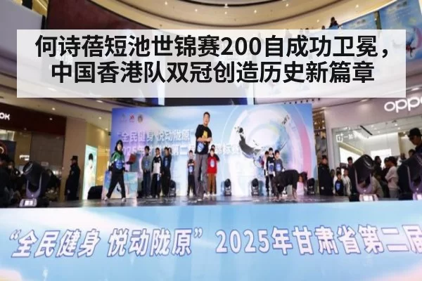 何诗蓓短池世锦赛200自成功卫冕，中国香港队双冠创造历史新篇章