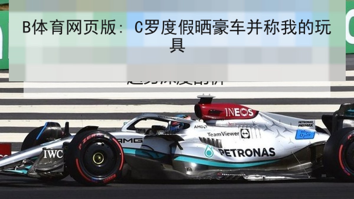 B体育网页版: C罗度假晒豪车并称我的玩具 B体育网页版: C罗度假晒豪车并称我的玩具