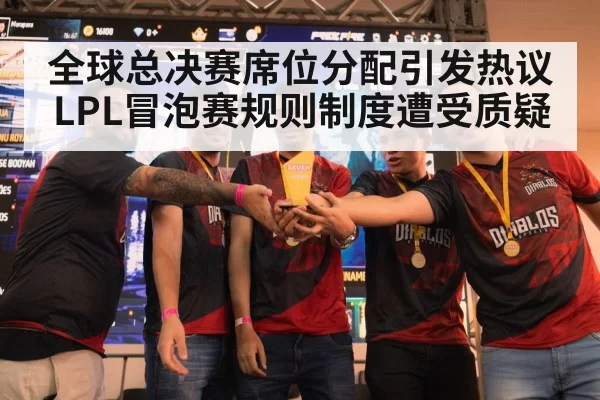 全球总决赛席位分配引发热议 LPL冒泡赛规则制度遭受质疑