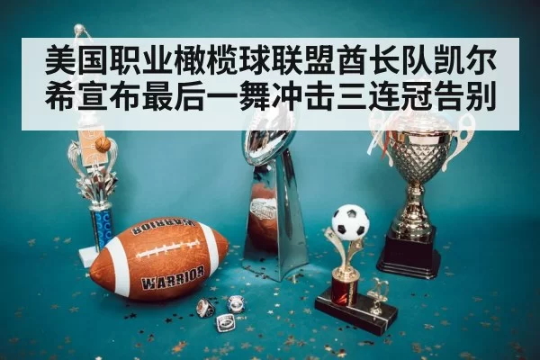 美国职业橄榄球联盟酋长队凯尔希宣布最后一舞冲击三连冠告别