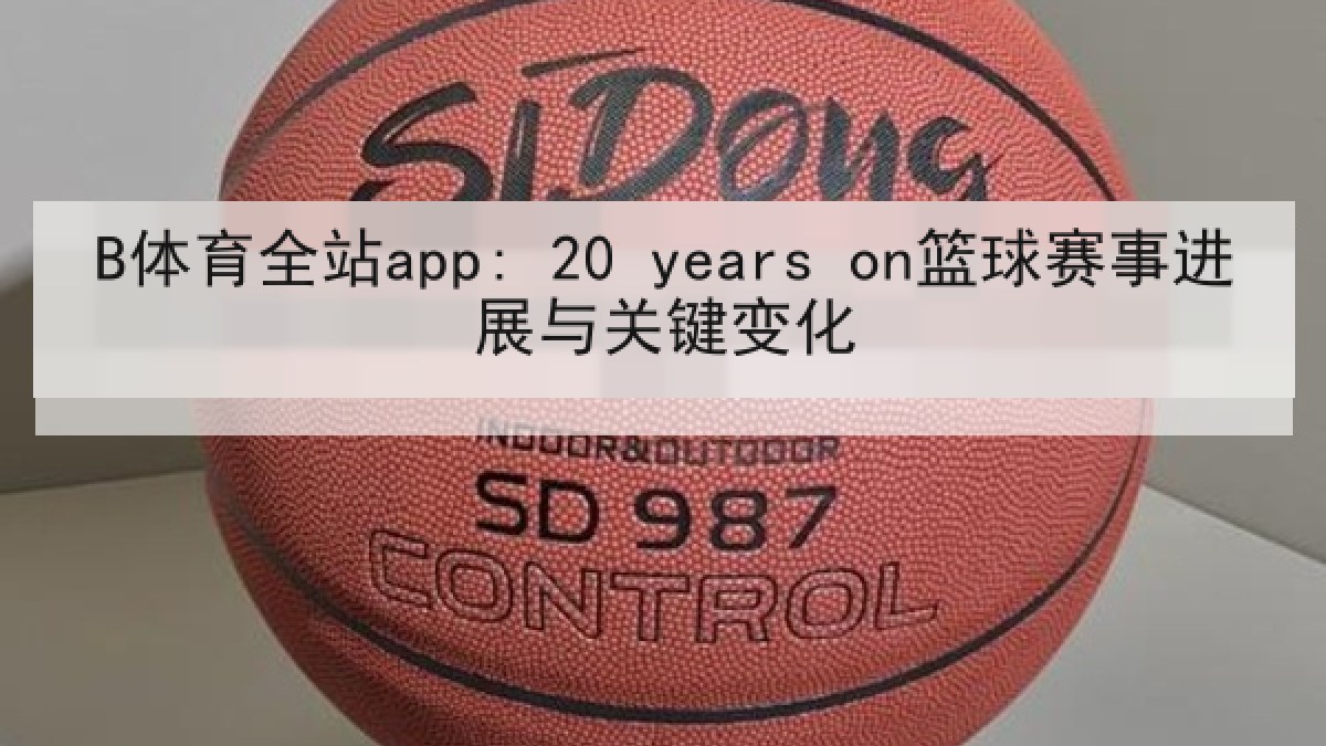 B体育全站app: 20 years on篮球赛事进展与关键变化