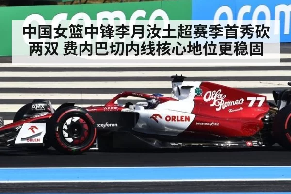 中国女篮中锋李月汝土超赛季首秀砍两双 费内巴切内线核心地位更稳固