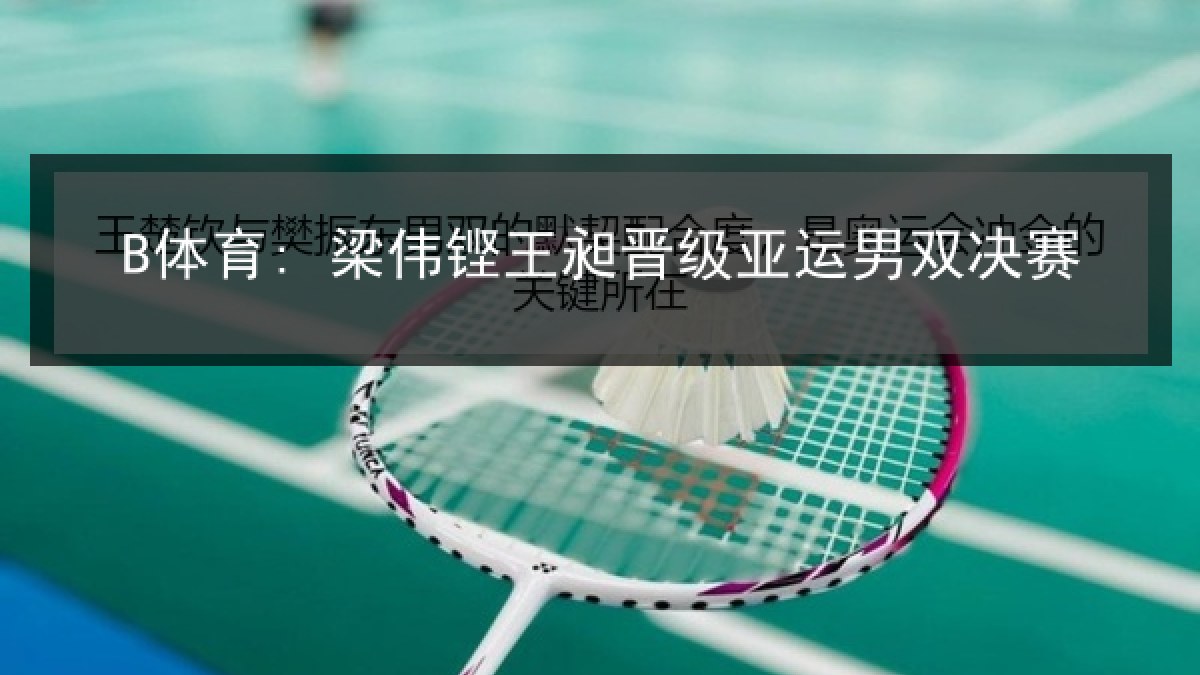 B体育: 梁伟铿王昶晋级亚运男双决赛